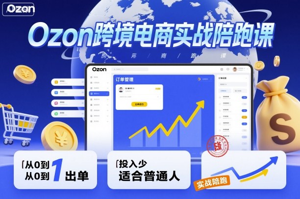 Ozon跨境电商实战陪跑课，教你从0到1出单，投入少适合普通人-小言网创资源站