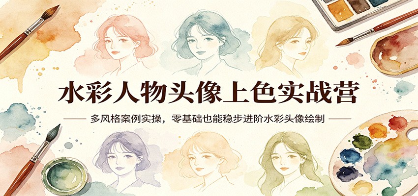 水彩人物头像上色实战营：多风格案例实操，零基础也能稳步进阶水彩头像绘制-小言网创资源站