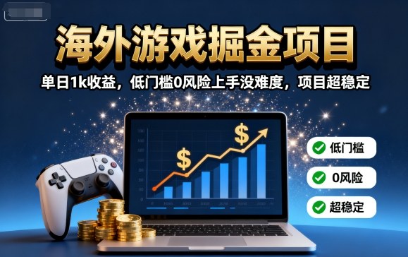 海外游戏掘金项目：单日1k收益，低门槛0风险上手没难度，项目超稳定【揭秘】-小言网创资源站