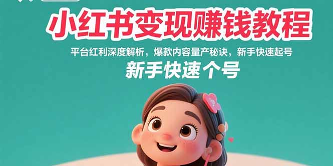 小红书变现赚钱教程：平台红利深度解析，爆款内容量产秘诀，新手快速起号-小言网创资源站