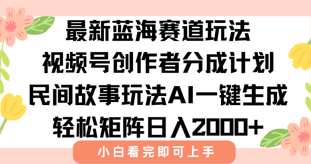 最新视频号创作者分成民间故事玩法，AI一键生成爆款视频，轻松日入2000+-小言网创资源站