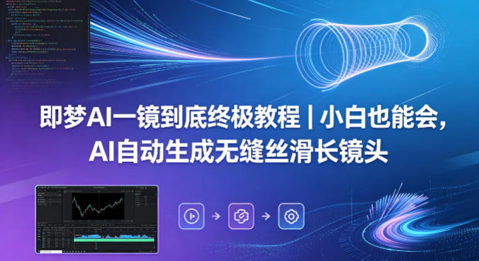 即梦AI一镜到底终极教程｜小白也能会，AI自动生成无缝丝滑长镜头-小言网创资源站