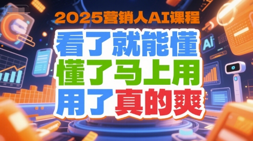 2025营销人AI课程，看了就能懂，懂了马上用，用了真的爽-小言网创资源站