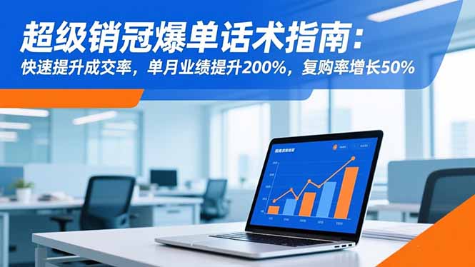 超级销冠爆单话术指南：快速提升成交率，单月业绩提升200%，复购率增长50%-小言网创资源站