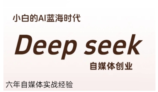 普通人利用Deepseek自媒体创业，零基础友好，小白的AI蓝海时代-小言网创资源站
