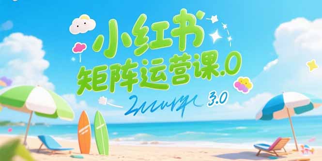 小红书矩阵运营课3.0：AI内容生产/伪原创技巧/批量产图/创业粉引流技术-小言网创资源站