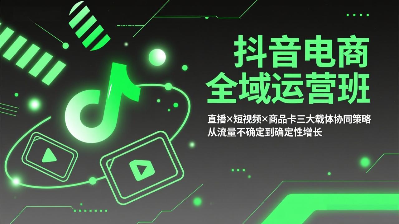 抖音电商全域运营班：直播×短视频×商品卡三大载体协同策略，从流量不确定到确定性增长-小言网创资源站