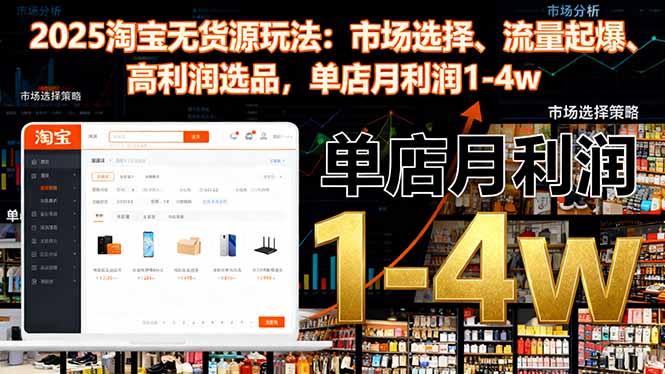 2025淘宝无货源玩法：市场选择、流量起爆、高利润选品，单店月利润1-4w-小言网创资源站