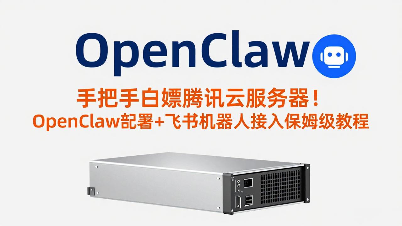 手把手白嫖腾讯云服务器！OpenClaw部署+飞书机器人接入保姆级教程-小言网创资源站
