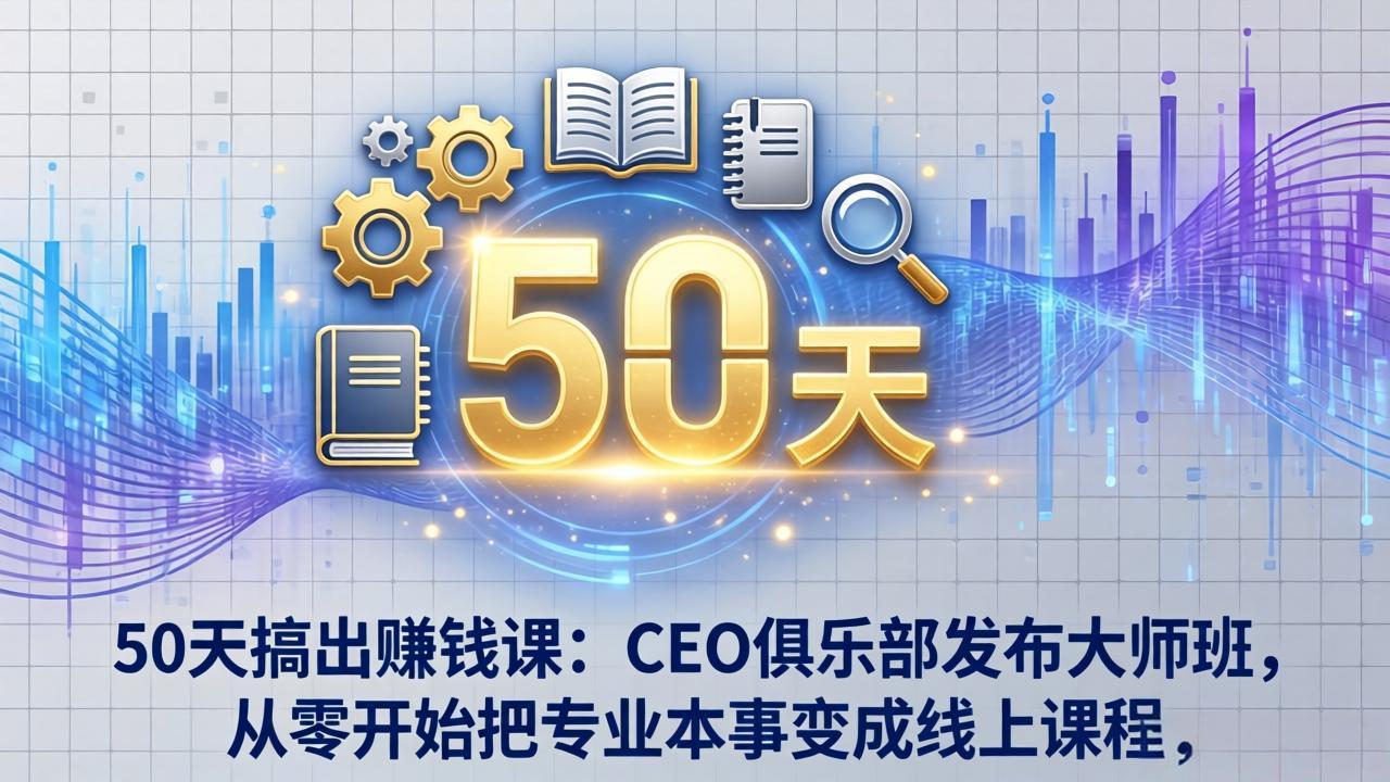50天搞出赚钱课：CEO俱乐部发布大师班，从零开始把专业本事变成线上课程-小言网创资源站
