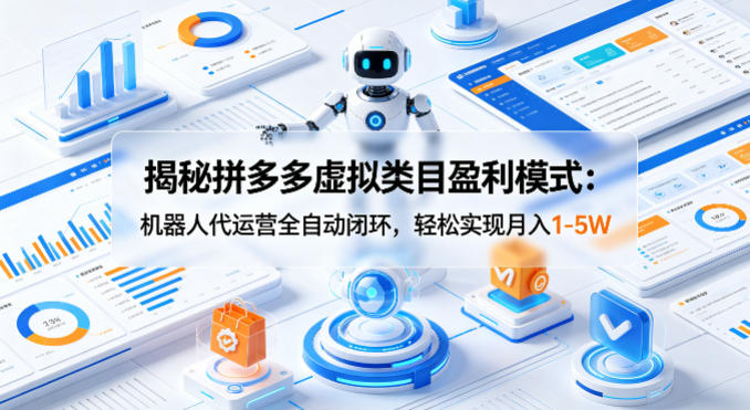 揭秘拼多多虚拟类目盈利模式：机器人代运营全自动闭环，轻松实现月入1-5W-小言网创资源站