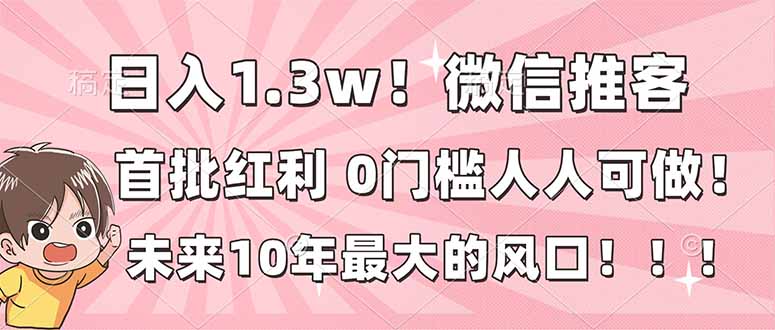 日入1.3w！微信推客，首批红利，未来10年最大的风口，0门槛，人人可做！-小言网创资源站