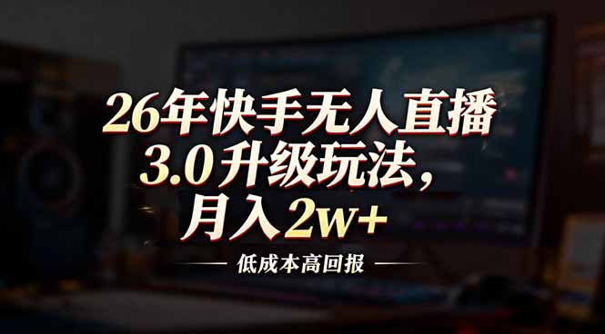 26年快手无人直播3.0升级玩法，低成本高回报，月入2w+-小言网创资源站