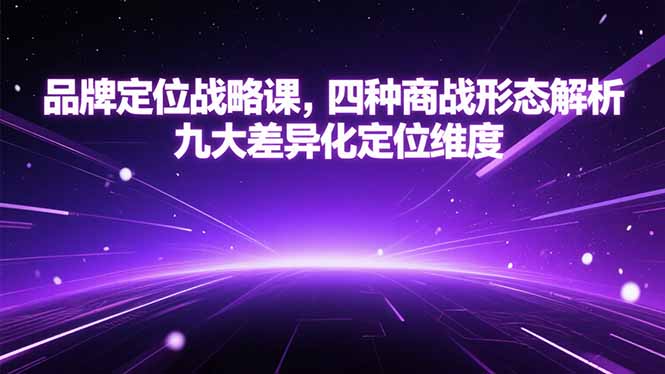 品牌定位战略课，四种商战形态解析，九大差异化定位维度-小言网创资源站