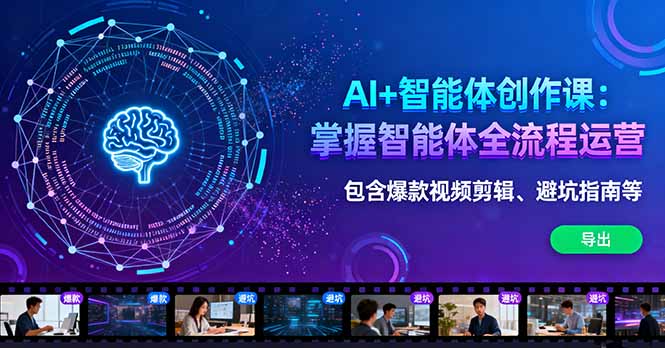 AI+智能体创作课：掌握智能体全流程运营。包含爆款视频剪辑、避坑指南等-小言网创资源站