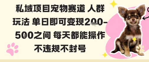 私域宠物项目赛道人群玩法单日即可变现2-5张之间每天都能操作不违规不封号-小言网创资源站