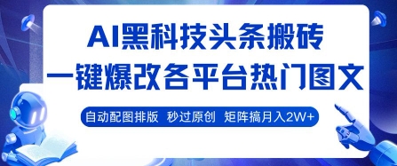 AI黑科技头条搬砖，一键爆改各平台热门图文 自动配图排版，秒过原创，矩阵搞月入2W+【揭秘】-小言网创资源站