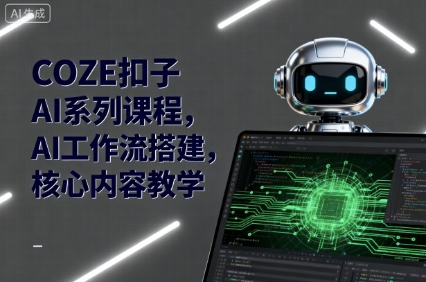COZE扣子AI系列课程，AI工作流搭建，核心内容教学-小言网创资源站