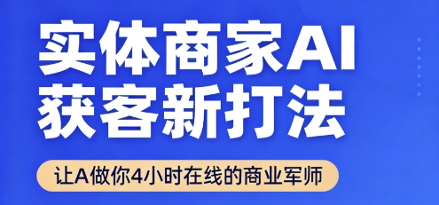 实体商家AI获客新打法【2025年9月】让AI做你24小时在线的商业军师，效率开挂，甩开盲目摸索-小言网创资源站