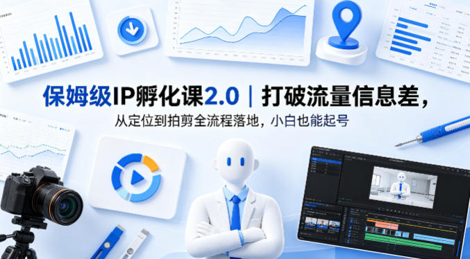 保姆级IP孵化课2.0｜打破流量信息差，从定位到拍剪全流程落地，小白也能起号-小言网创资源站