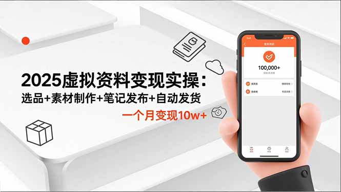2025虚拟资料变现实操：选品+素材制作+笔记发布+自动发货，一个月变现10w+-小言网创资源站