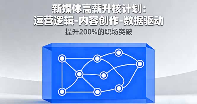 新媒体高薪升核计划：运营逻辑-内容创作-数据驱动，提升200%的职场突破-小言网创资源站