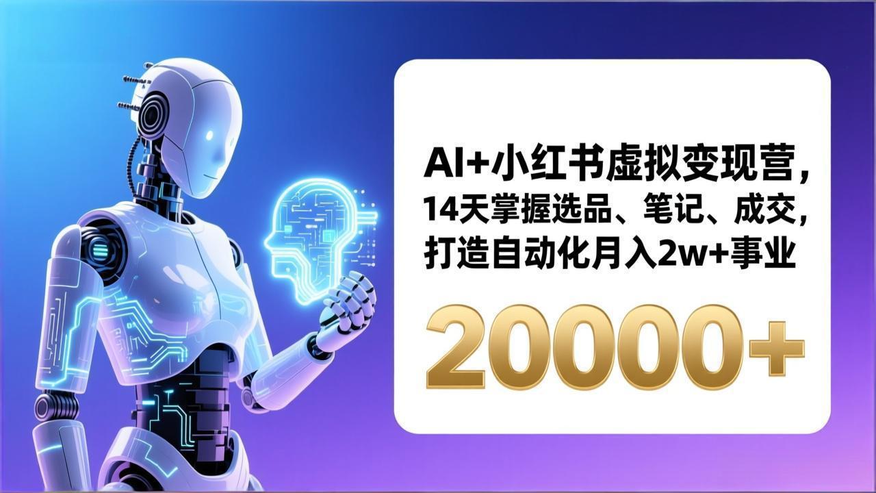 AI+小红书虚拟变现营，14天掌握选品、笔记、成交，打造自动化月入2w+事业(更新-小言网创资源站