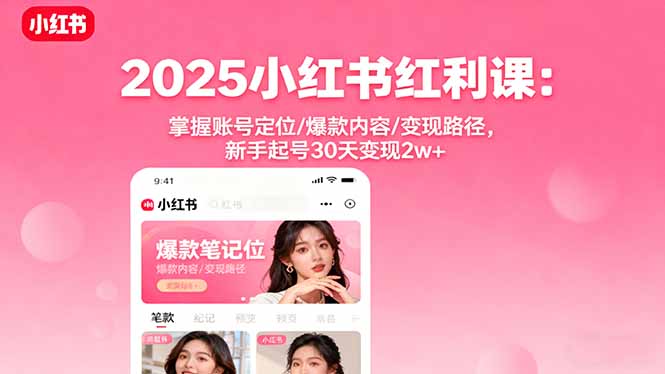 2025小红书红利课：掌握账号定位/爆款内容/变现路径，新手起号30天变现2w+-小言网创资源站