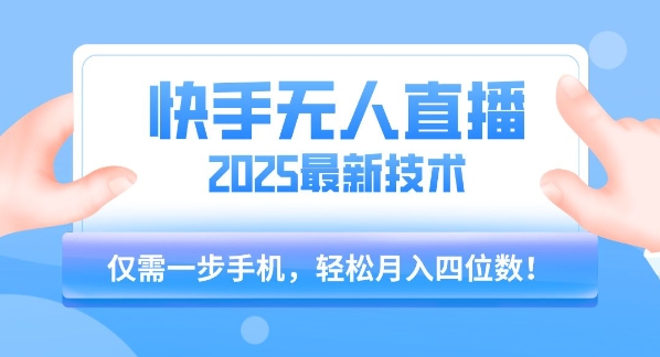 【快手无人直播】2025年最新玩法，只需一部手机，轻松月入四位数【揭秘】-小言网创资源站
