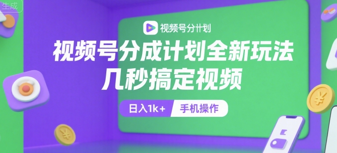 视频号分成计划全新玩法，几秒搞定视频，日入1k+，手机操作【揭秘】-小言网创资源站