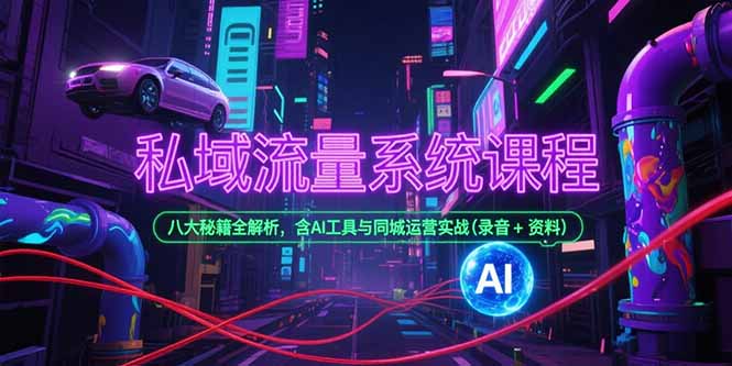 私域流量系统课程，八大秘籍全解析，含AI工具与同城运营实战(录音+资料-小言网创资源站