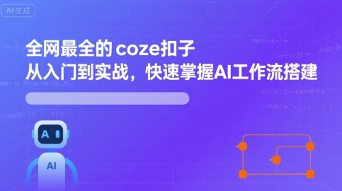 全网最全的coze扣子从入门到实战，快速掌握AI工作流搭建-小言网创资源站