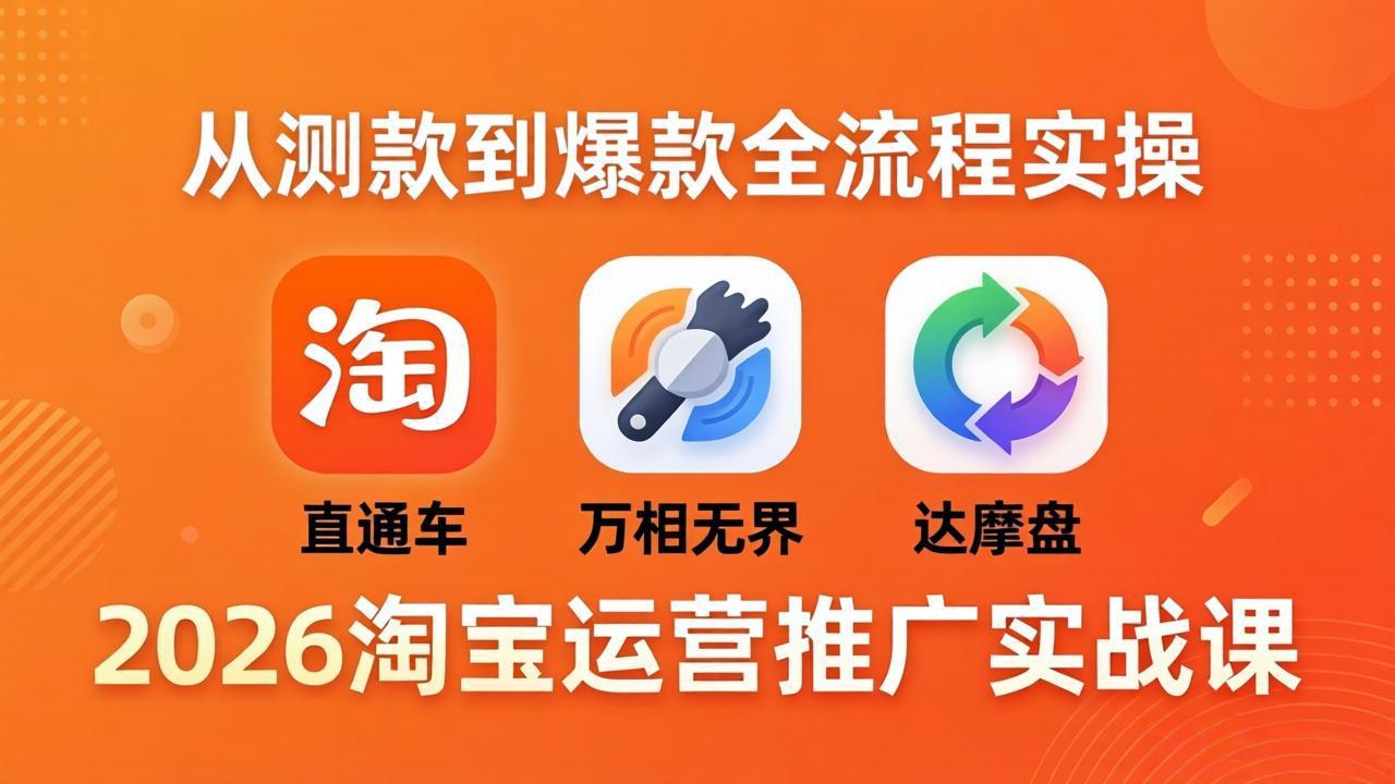 2026淘宝运营推广实战课-更新4月20：直通车 + 万相无界 + 达摩盘，从测款到爆款全流程实操-小言网创资源站