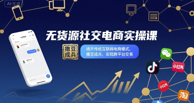 无货源社交电商实操课，绕开传统互联网电商模式，撒豆成兵，实现跨平台交易-小言网创资源站