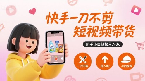 快手一刀不剪短视频带货，新手小白轻松月入8k-小言网创资源站
