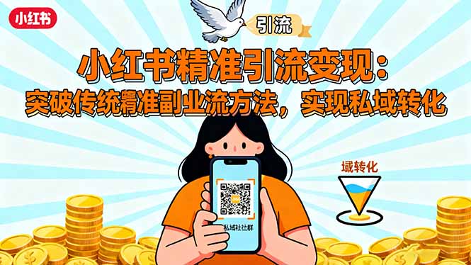 小红书精准引流变现：突破传统副业思维，掌握精准引流方法，实现私域转化-小言网创资源站