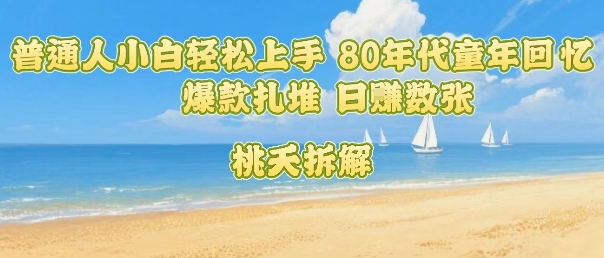 普通人小白轻松上手 80年代童年回忆杀，爆款扎堆，日入数张-小言网创资源站