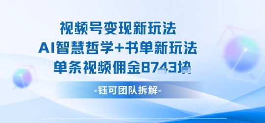 视频号变现新玩法，AI智慧哲学+书单新玩法，单条视频佣金1k+-小言网创资源站