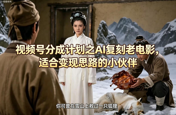 视频号分成计划之AI复刻老电影，适合变现思路的小伙伴-小言网创资源站