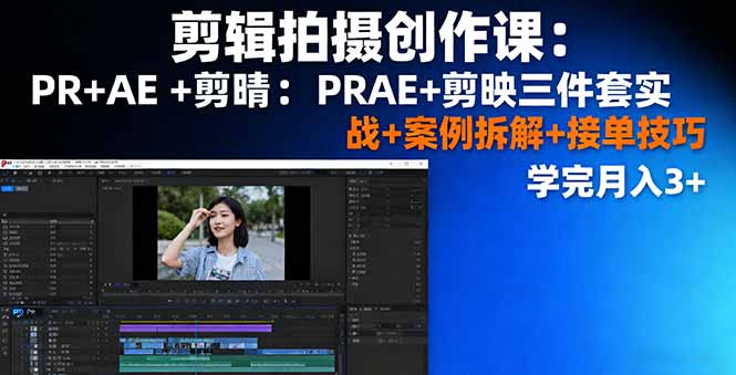 剪辑拍摄创作课：PR+AE+剪映三件套实战+案例拆解+接单技巧，学完月入3+-小言网创资源站