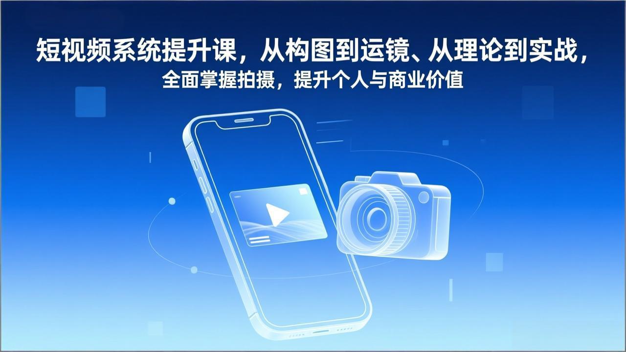 短视频系统提升课，从构图到运镜、从理论到实战，全面掌握拍摄，提升个人与商业价值-小言网创资源站