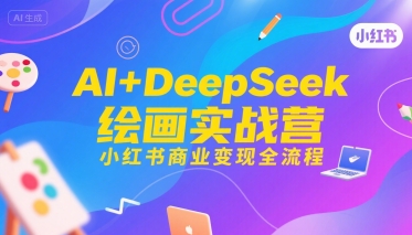 AI+DeepSeek绘画实战营，小红书商业变现全流程-小言网创资源站