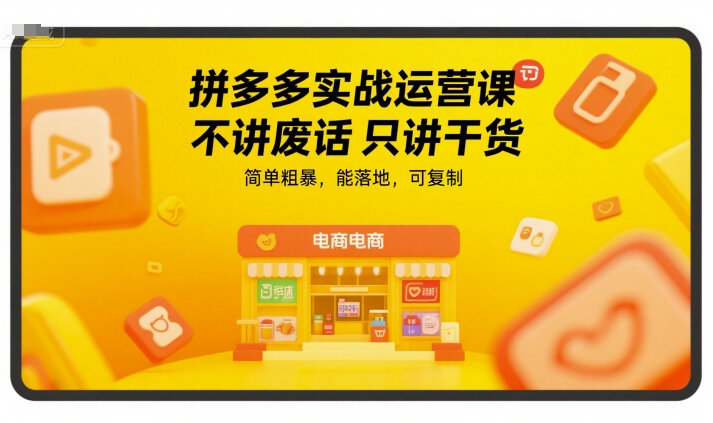 拼多多实战运营课，不讲废话只讲干货，简单粗暴，能落地，可复制-小言网创资源站