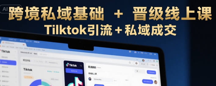 跨境私域基础+晋级线上课，Tilktok引流+私域成交-小言网创资源站