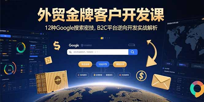 外贸金牌客户开发课，12种Google搜索密技，B2C平台逆向开发实战解析-小言网创资源站