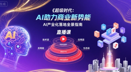 超级时代：AI助力商业新势能直播课，AI产业化落地全景指南-小言网创资源站