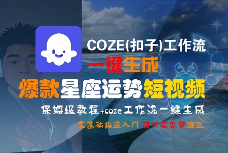 COZE(扣子)工作流一键生成爆款星座运势短视频，保姆级教程，零基础快速入门-小言网创资源站