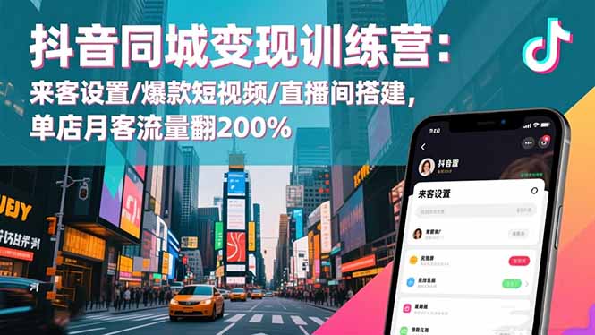 抖音同城变现训练营：来客设置/爆款短视频/直播间搭建,单店月客流量翻200%-小言网创资源站