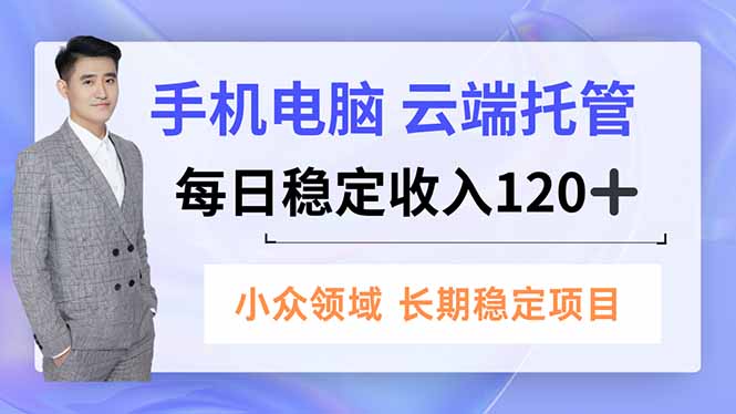 手机、电脑云端托管，每日稳定收入120+，小众领域长期稳定-小言网创资源站