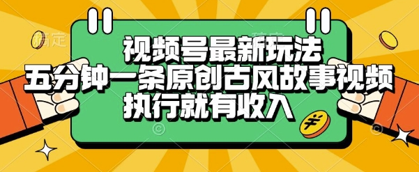 视频号最新玩法，五分钟一条原创古风故事类视频执行就有收入【揭秘】-小言网创资源站